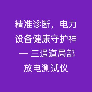 精准诊断，电力设备健康守护神 — 三通道局部放电测试仪