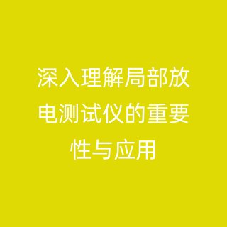深入理解局部放电测试仪的重要性与应用