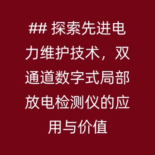 ## 探索先进电力维护技术，双通道数字式局部放电检测仪的应用与价值